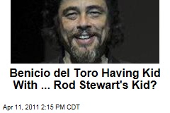 Benicio del Toro Having Kid With ... Rod Stewart's Kid?