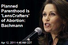 Planned Parenthood Is 'LensCrafters' of Abortion: Bachmann