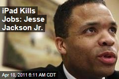 iPad Kills Jobs: Jesse Jackson Jr.